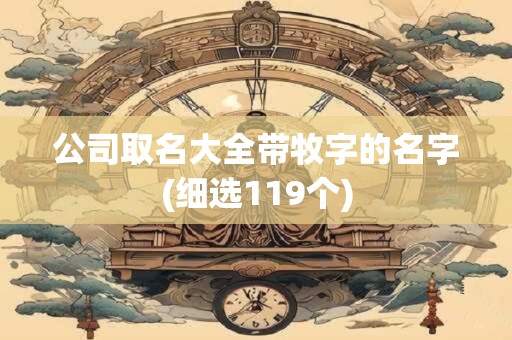 公司取名大全带牧字的名字(细选119个)