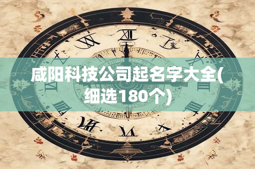 咸阳科技公司起名字大全(细选180个)
