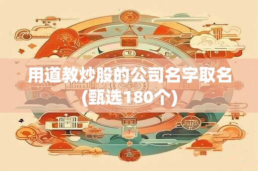 用道教炒股的公司名字取名(甄选180个)