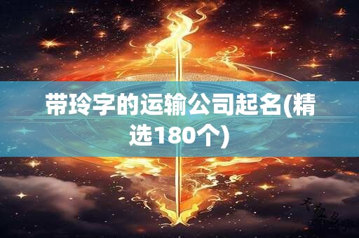 带玲字的运输公司起名(精选180个)