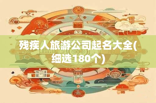 残疾人旅游公司起名大全(细选180个)