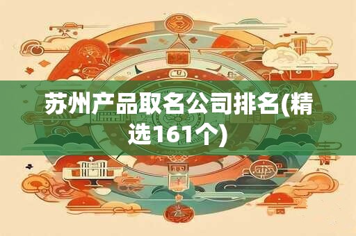 苏州产品取名公司排名(精选161个)