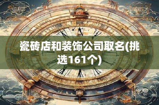 瓷砖店和装饰公司取名(挑选161个)