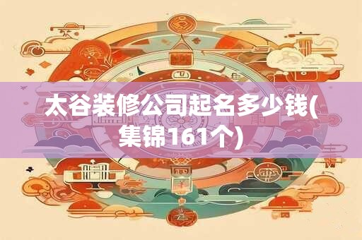 太谷装修公司起名多少钱(集锦161个)