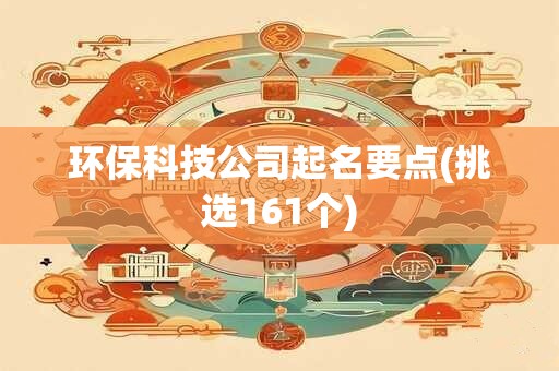 环保科技公司起名要点(挑选161个)