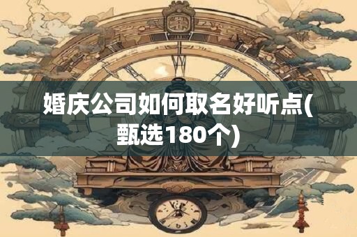 婚庆公司如何取名好听点(甄选180个)