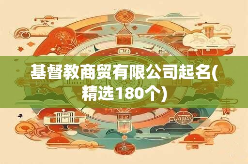 基督教商贸有限公司起名(精选180个)