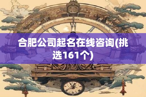 合肥公司起名在线咨询(挑选161个)