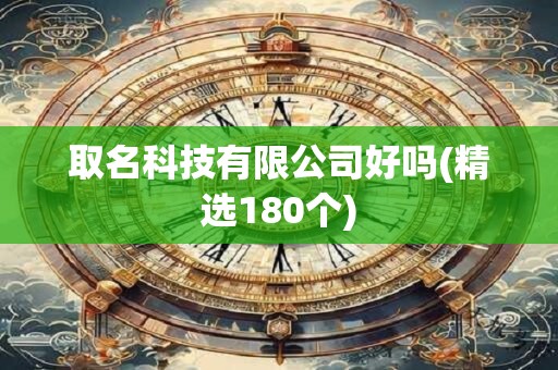 取名科技有限公司好吗(精选180个)