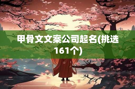 甲骨文文案公司起名(挑选161个)