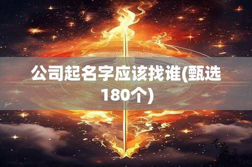 公司起名字应该找谁(甄选180个)