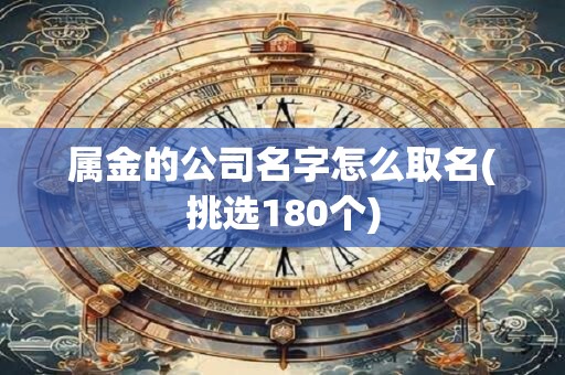 属金的公司名字怎么取名(挑选180个)