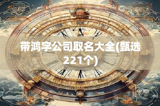 带鸿字公司取名大全(甄选221个)