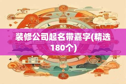 装修公司起名带嘉字(精选180个)