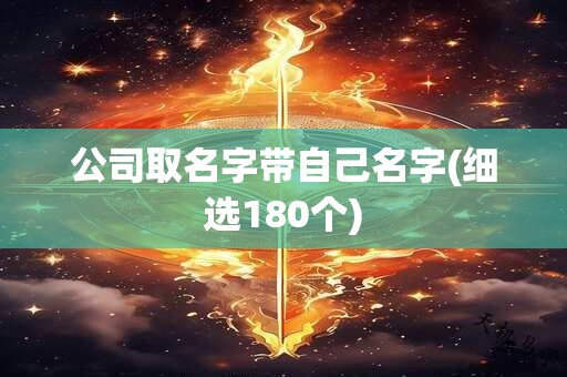 公司取名字带自己名字(细选180个)