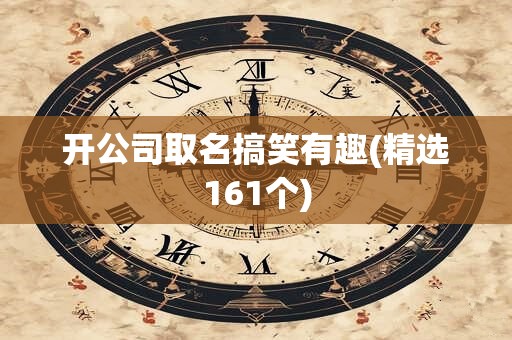 开公司取名搞笑有趣(精选161个)