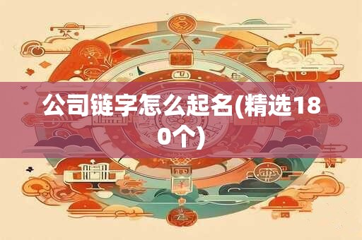 公司链字怎么起名(精选180个)