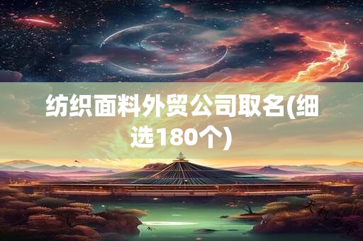 纺织面料外贸公司取名(细选180个)