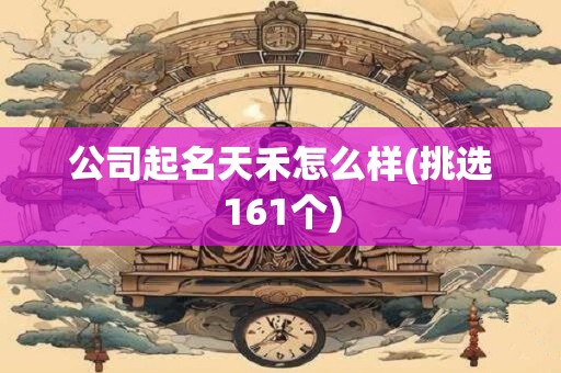 公司起名天禾怎么样(挑选161个)