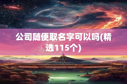 公司随便取名字可以吗(精选115个)