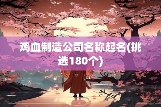 鸡血制造公司名称起名(挑选180个)