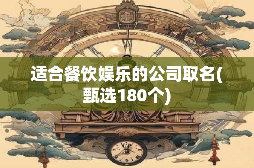 适合餐饮娱乐的公司取名(甄选180个)