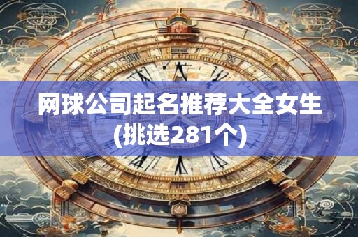 网球公司起名推荐大全女生(挑选281个)