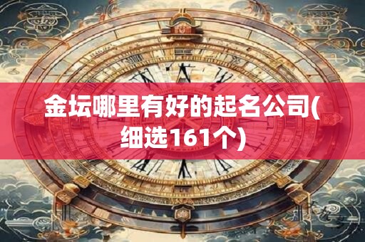 金坛哪里有好的起名公司(细选161个)