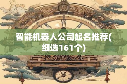智能机器人公司起名推荐(细选161个)