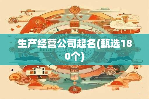 生产经营公司起名(甄选180个)