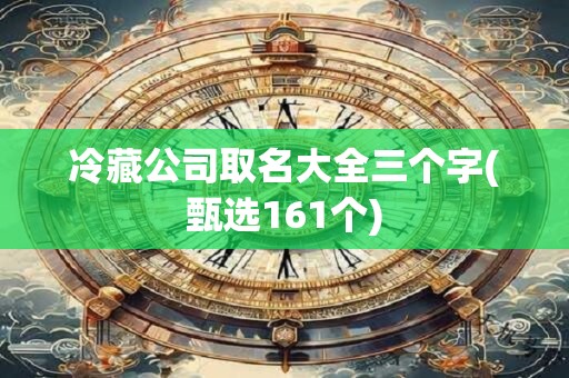冷藏公司取名大全三个字(甄选161个)