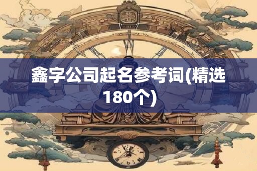 鑫字公司起名参考词(精选180个)