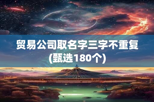 贸易公司取名字三字不重复(甄选180个)