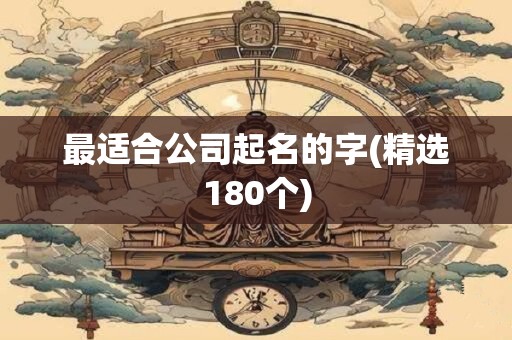 最适合公司起名的字(精选180个)