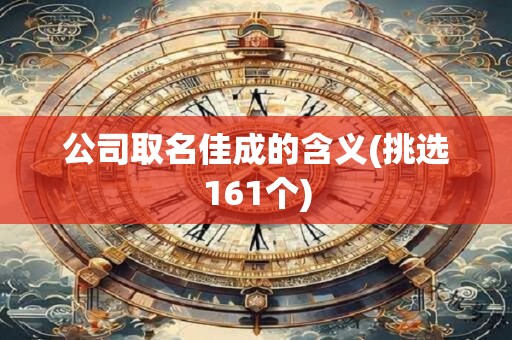 公司取名佳成的含义(挑选161个)