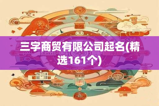 三字商贸有限公司起名(精选161个)