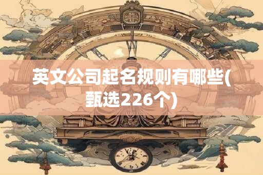 英文公司起名规则有哪些(甄选226个)