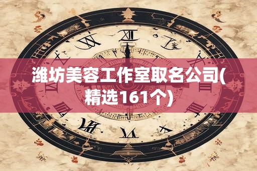 潍坊美容工作室取名公司(精选161个)
