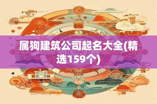 属狗建筑公司起名大全(精选159个)