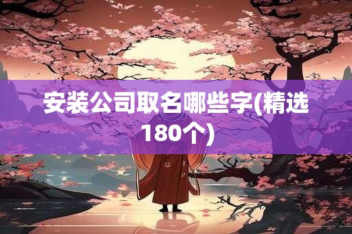 安装公司取名哪些字(精选180个)