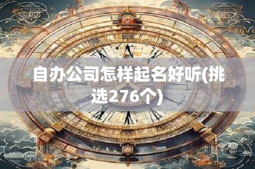 自办公司怎样起名好听(挑选276个)