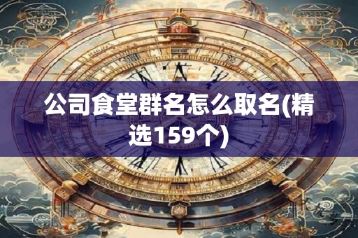 公司食堂群名怎么取名(精选159个)