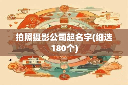 拍照摄影公司起名字(细选180个)