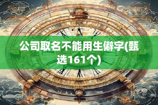 公司取名不能用生僻字(甄选161个)