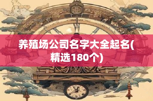 养殖场公司名字大全起名(精选180个)