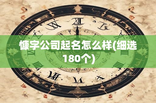 慷字公司起名怎么样(细选180个)