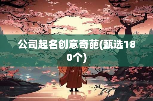 公司起名创意奇葩(甄选180个)