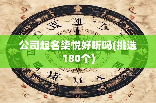 公司起名柒悦好听吗(挑选180个)