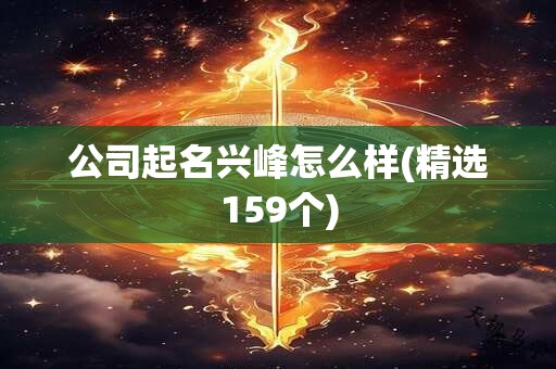 公司起名兴峰怎么样(精选159个)