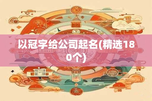 以冠字给公司起名(精选180个)